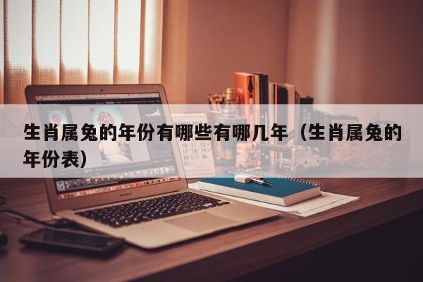 生肖属兔的年份有哪些有哪几年（生肖属兔的年份表）