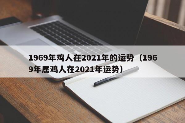 1969年鸡人在2021年的运势（1969年属鸡人在2021年运势）