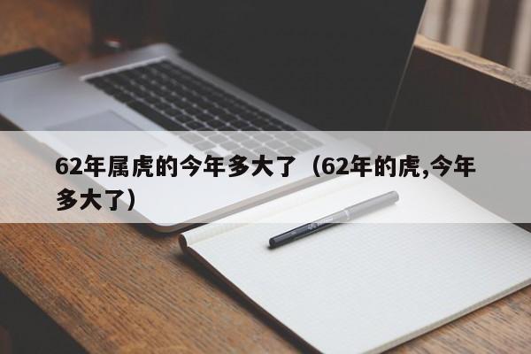 62年属虎的今年多大了（62年的虎,今年多大了）