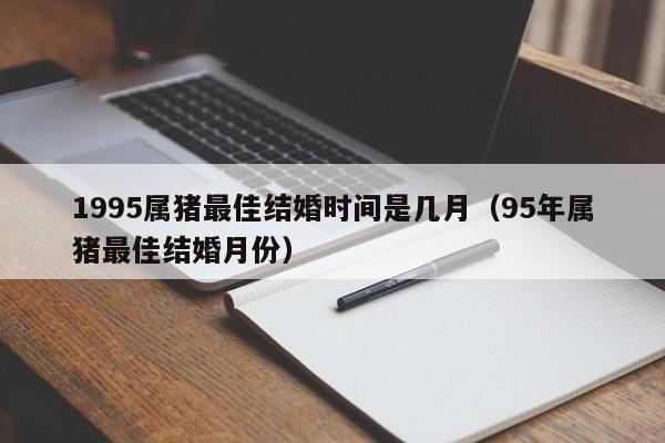 1995属猪最佳结婚时间是几月（95年属猪最佳结婚月份）