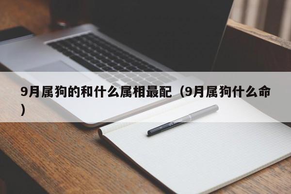 9月属狗的和什么属相最配（9月属狗什么命）