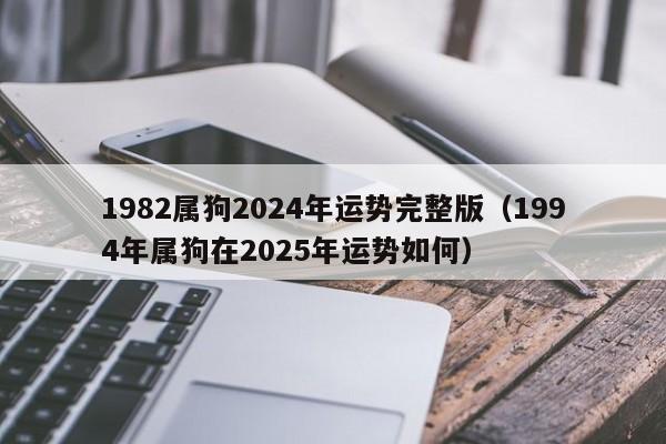 1982属狗2024年运势完整版（1994年属狗在2025年运势如何）