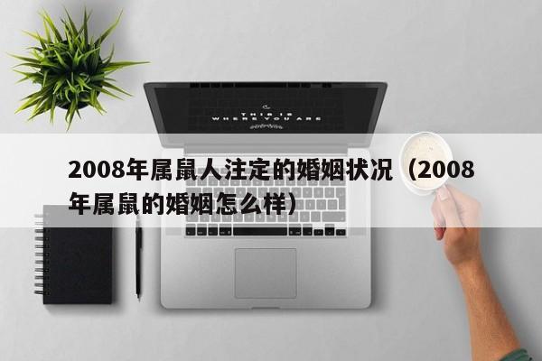 2008年属鼠人注定的婚姻状况（2008年属鼠的婚姻怎么样）