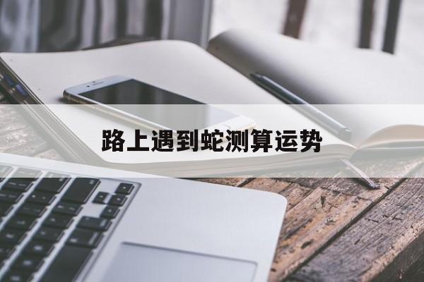 路上遇到蛇测算运势
