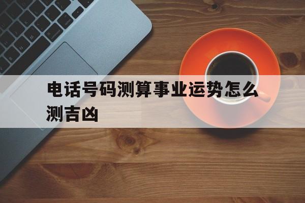 电话号码测算事业运势怎么测吉凶