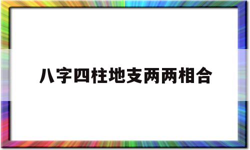 八字四柱地支两两相合