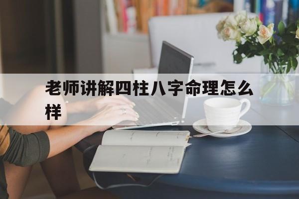 老师讲解四柱八字命理怎么样才能学好 老师讲解四柱八字命理怎么样才能学好