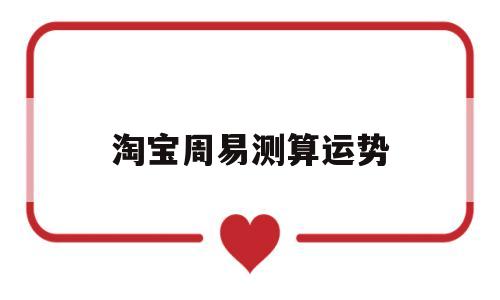淘宝周易测算运势准不准 淘宝周易测算运势准不准