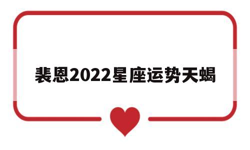 裴恩2022星座运势天蝎