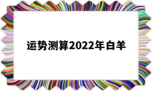 2022年白羊座的运势及运程