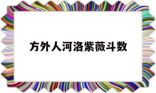 关于方外人河洛紫薇斗数的信息