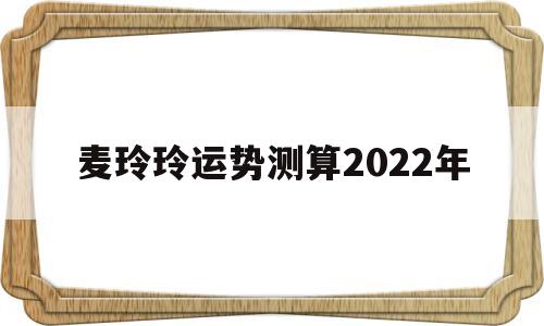 麦玲玲2022年运势测算免费