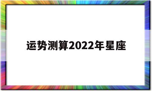 运势测算2022年星座