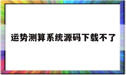运势测算系统源码下载不了吗