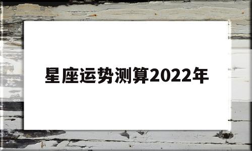 星座运势测算2022年
