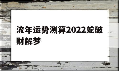 流年运势测算2022蛇破财解梦