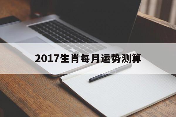 2017生肖每月运势测算