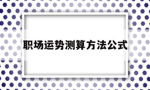 职场运势测算方法公式的简单介绍