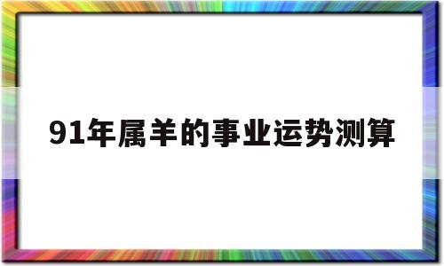 91年属羊的事业运势测算