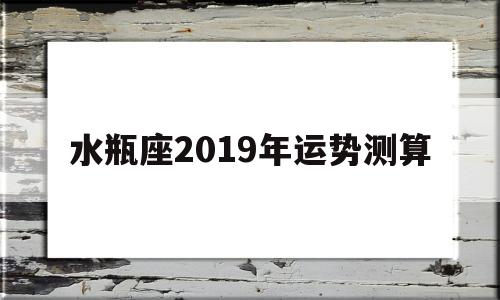 水瓶座2019年运势测算