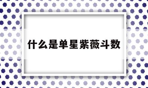 什么是单星紫薇斗数