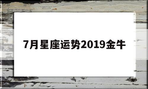 7月星座运势2019金牛