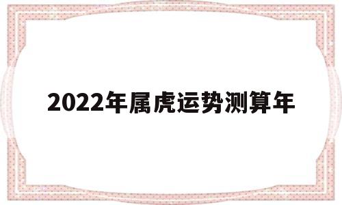 2022年属虎运势测算年份