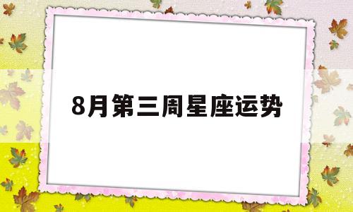 8月第三周星座运势最新 8月第三周星座运势最新