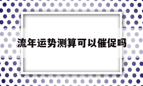 流年运势测算可以催促吗