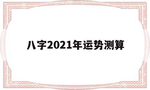 测八字2021年的运势