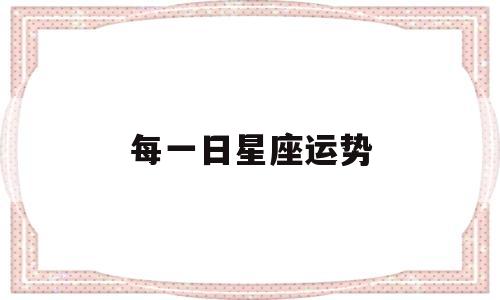 每一日星座运势 每一日星座运势