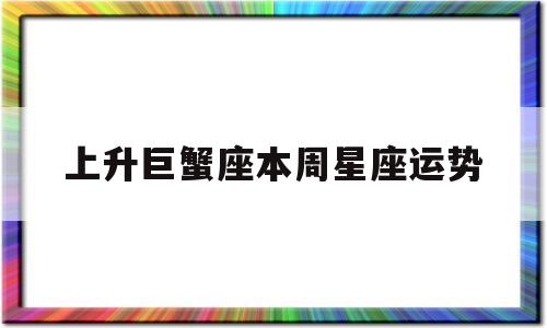 上升巨蟹座本周星座运势