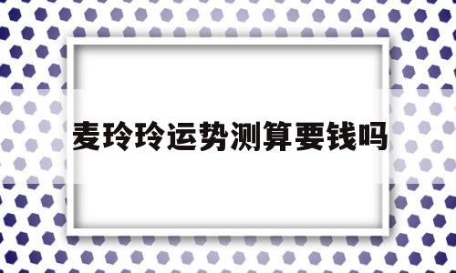 麦玲玲运势测算要钱吗