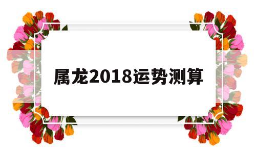 属龙2018运势测算