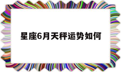星座6月天秤运势如何