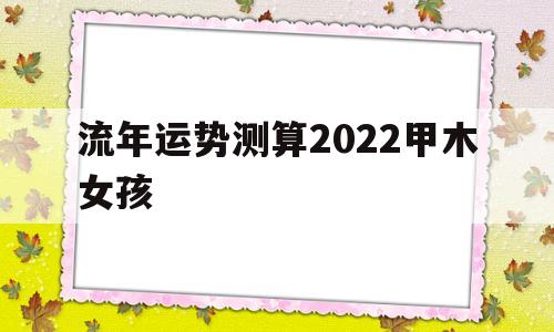 流年运势测算2022甲木女孩