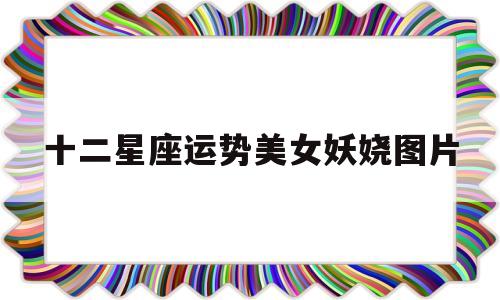 十二星座运势美女妖娆图片