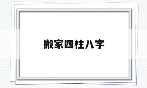 搬家吉日八字 搬家吉日八字