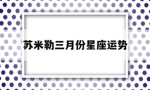 苏米勒三月份星座运势