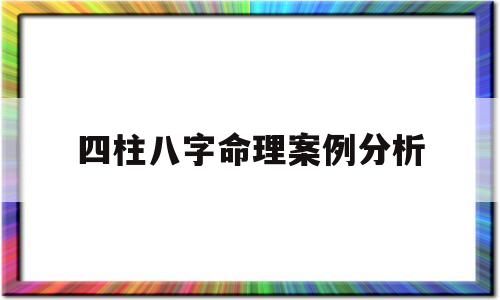四柱八字命理案例分析 四柱八字命理案例分析