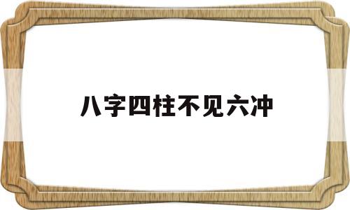 八字四柱不见六冲