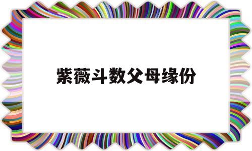 紫薇斗数父母缘份