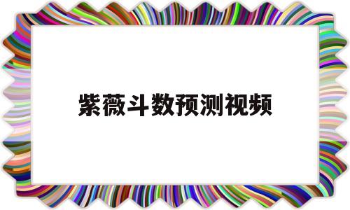 包含紫薇斗数预测视频的词条