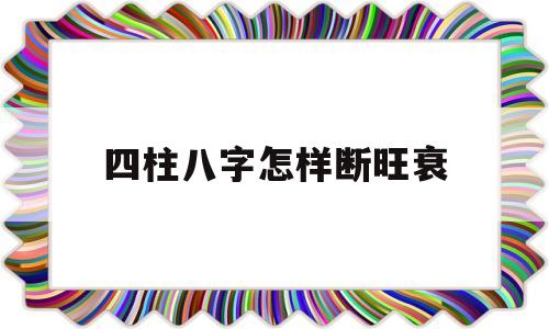 四柱八字旺衰的判断方法 四柱八字旺衰的判断方法