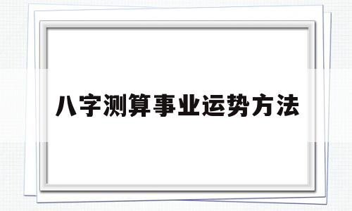 八字测算事业运势方法
