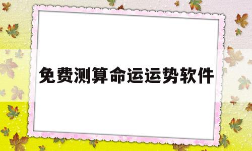 免费测算命运运势软件有哪些 免费测算命运运势软件有哪些