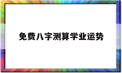 免费八字测算学业运势