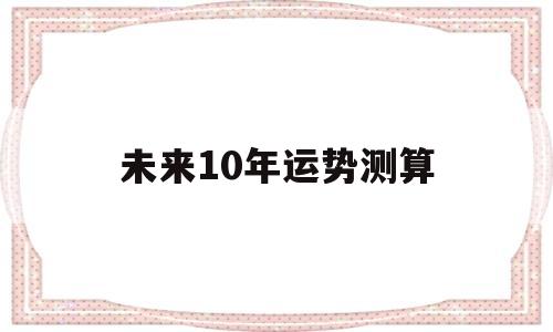 未来10年运势测算 未来10年运势测算