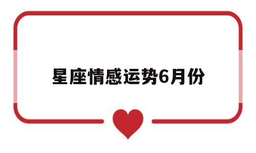 星座情感运势6月份 星座情感运势6月份