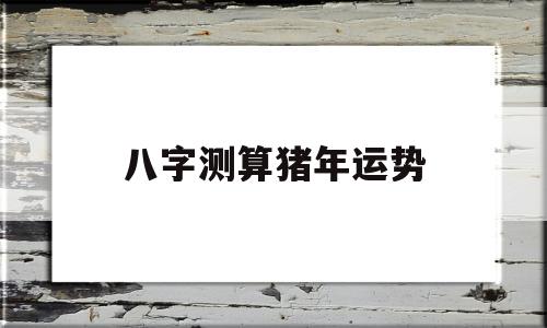 算命属猪今年运势 算命属猪今年运势